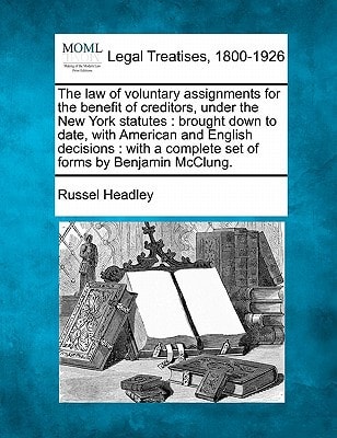 The law of voluntary assignments for the benefit of creditors, under the New York statutes: brought down to date, with American and English decisions ... a complete set of forms by Benjamin McClung.