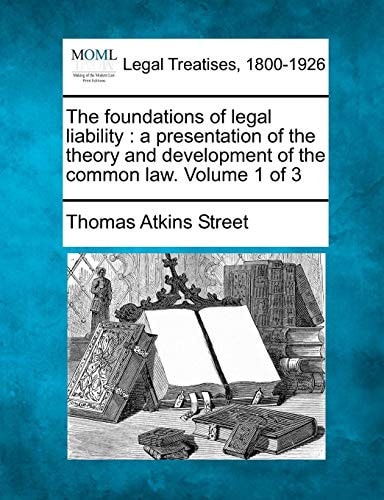 The foundations of legal liability: a presentation of the theory and development of the common law. Volume 1 of 3