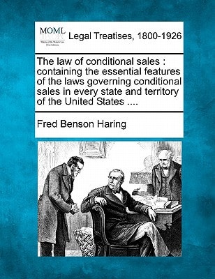 The law of conditional sales: containing the essential features of the laws governing conditional sales in every state and territory of the United States ....