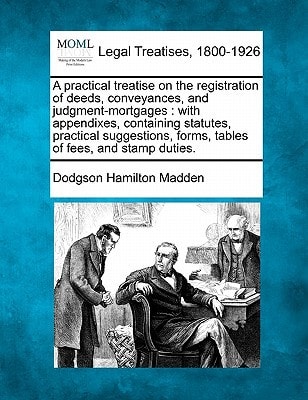 A practical treatise on the registration of deeds, conveyances, and judgment-mortgages: with appendixes, containing statutes, practical suggestions, forms, tables of fees, and stamp duties.