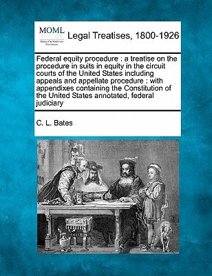 Federal equity procedure: a treatise on the procedure in suits in equity in the circuit courts of the United States including appeals and appellate ... United States annotated, federal judiciary