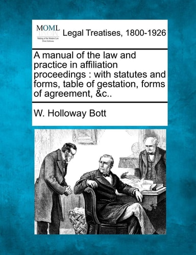 A manual of the law and practice in affiliation proceedings: with statutes and forms, table of gestation, forms of agreement, &c..