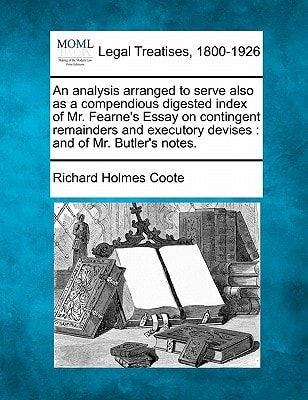 An analysis arranged to serve also as a compendious digested index of Mr. Fearne's Essay on contingent remainders and executory devises: and of Mr. Butler's notes.