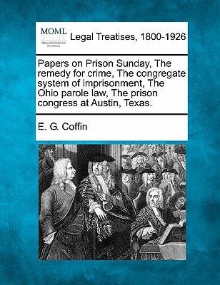 Papers on Prison Sunday, The remedy for crime, The congregate system of imprisonment, The Ohio parole law, The prison congress at Austin, Texas.