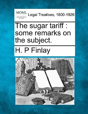 The sugar tariff: some remarks on the subject.