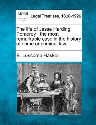 The life of Jesse Harding Pomeroy: the most remarkable case in the history of crime or criminal law.