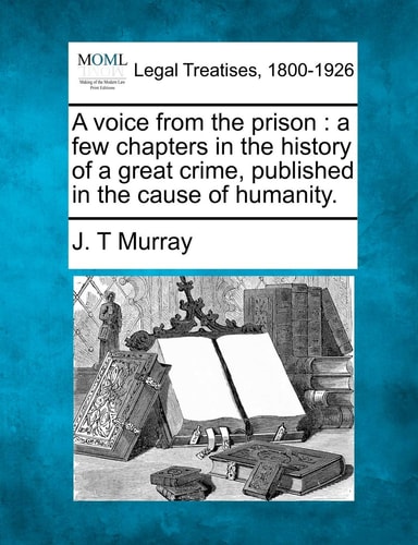 A voice from the prison: a few chapters in the history of a great crime, published in the cause of humanity.