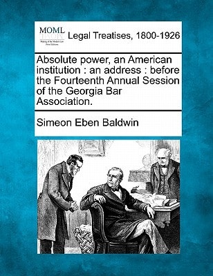 Absolute power, an American institution: an address : before the Fourteenth Annual Session of the Georgia Bar Association.
