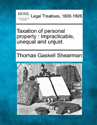 Taxation of personal property: impracticable, unequal and unjust.