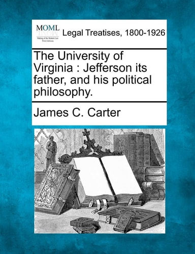 The University of Virginia: Jefferson its father, and his political philosophy.