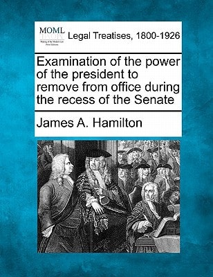 Examination of the power of the president to remove from office during the recess of the Senate