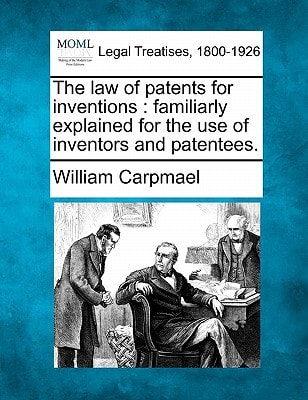 The law of patents for inventions: familiarly explained for the use of inventors and patentees.