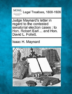 Judge Maynard's letter in regard to the contested senatorial election cases: to Hon. Robert Earl ... and Hon. David L. Follett.