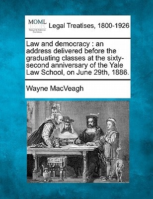 Law and democracy: an address delivered before the graduating classes at the sixty-second anniversary of the Yale Law School, on June 29th, 1886.