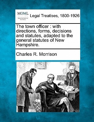 The town officer: with directions, forms, decisions and statutes, adapted to the general statutes of New Hampshire.