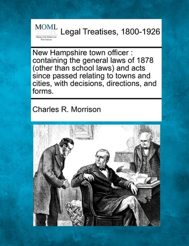 New Hampshire town officer: containing the general laws of 1878 (other than school laws) and acts since passed relating to towns and cities, with decisions, directions, and forms.