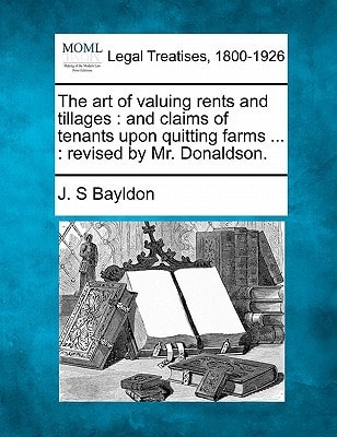 The art of valuing rents and tillages: and claims of tenants upon quitting farms ... : revised by Mr. Donaldson.