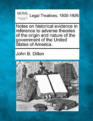 Notes on historical evidence in reference to adverse theories of the origin and nature of the government of the United States of America.