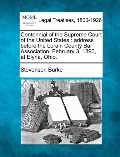 Centennial of the Supreme Court of the United States: address : before the Lorain County Bar Association, February 3, 1890, at Elyria, Ohio.