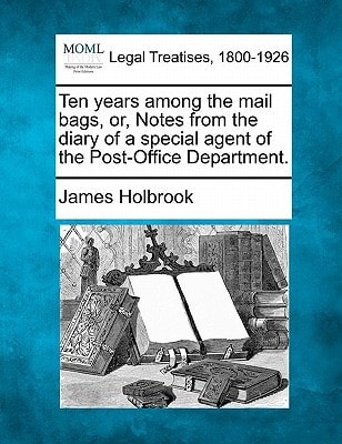 Ten years among the mail bags, or, Notes from the diary of a special agent of the Post-Office Department.