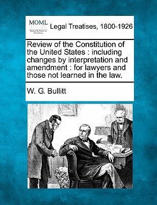 Review of the Constitution of the United States: including changes by interpretation and amendment : for lawyers and those not learned in the law.