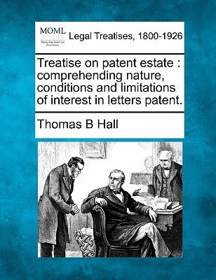 Treatise on patent estate: comprehending nature, conditions and limitations of interest in letters patent.