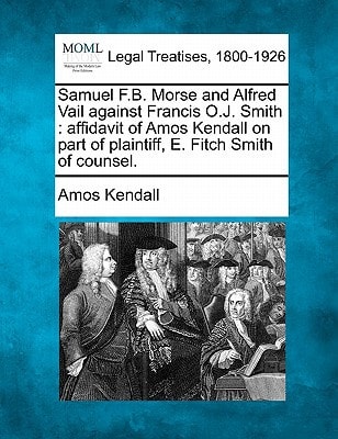 Samuel F.B. Morse and Alfred Vail against Francis O.J. Smith: affidavit of Amos Kendall on part of plaintiff, E. Fitch Smith of counsel.