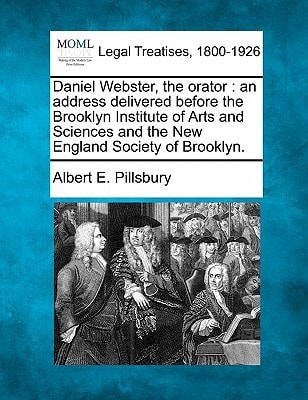 Daniel Webster, the orator: an address delivered before the Brooklyn Institute of Arts and Sciences and the New England Society of Brooklyn.