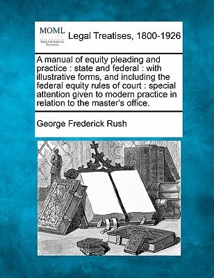 A manual of equity pleading and practice: state and federal : with illustrative forms, and including the federal equity rules of court : special ... practice in relation to the master's office.