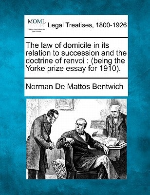 The law of domicile in its relation to succession and the doctrine of renvoi: (being the Yorke prize essay for 1910).