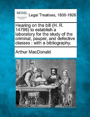 Hearing on the bill (H. R. 14798) to establish a laboratory for the study of the criminal, pauper, and defective classes: with a bibliography.