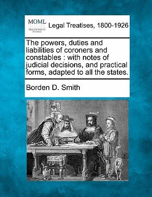 The powers, duties and liabilities of coroners and constables: with notes of judicial decisions, and practical forms, adapted to all the states.