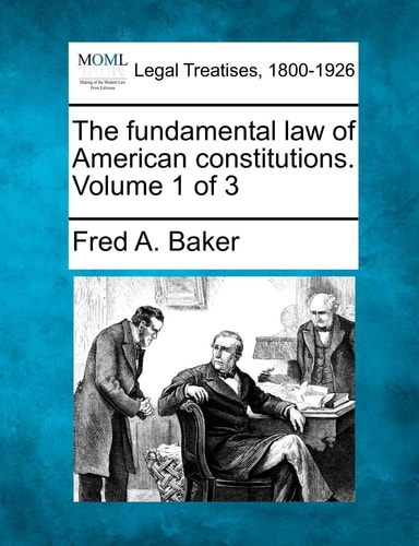 The fundamental law of American constitutions. Volume 1 of 3
