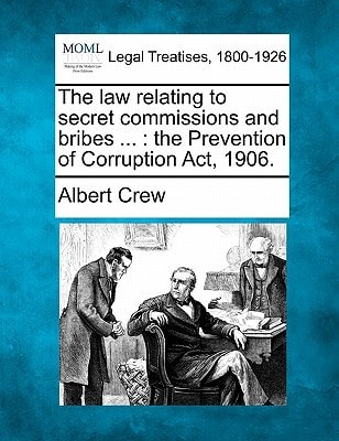 The law relating to secret commissions and bribes ...: the Prevention of Corruption Act, 1906.