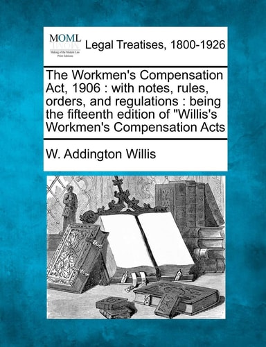 The Workmen's Compensation Act, 1906: with notes, rules, orders, and regulations: being the fifteenth edition of "Willis's Workmen's Compensation Acts