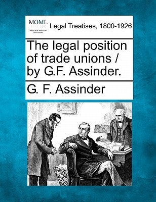The legal position of trade unions / by G.F. Assinder.