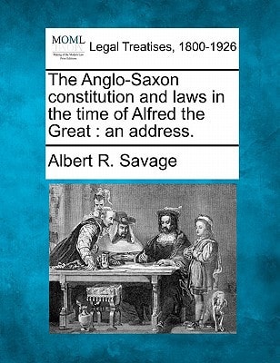 The Anglo-Saxon constitution and laws in the time of Alfred the Great: an address.