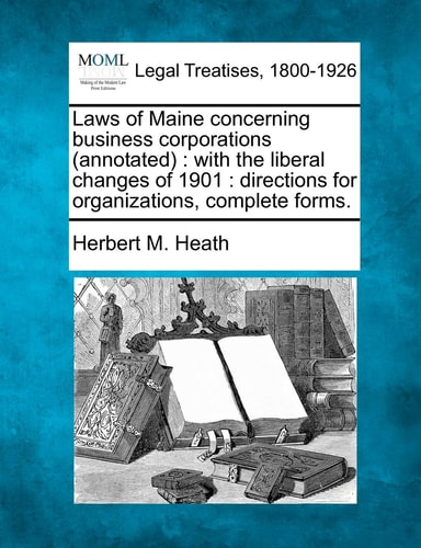 Laws of Maine concerning business corporations (annotated): with the liberal changes of 1901 : directions for organizations, complete forms.