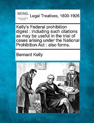 Kelly's Federal prohibition digest: including such citations as may be useful in the trial of cases arising under the National Prohibition Act : also forms.