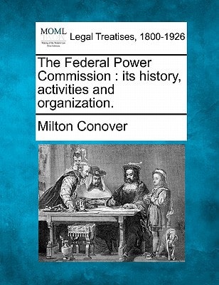 The Federal Power Commission: its history, activities and organization.