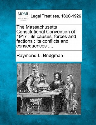 The Massachusetts Constitutional Convention of 1917: its causes, forces and factions : its conflicts and consequences ....