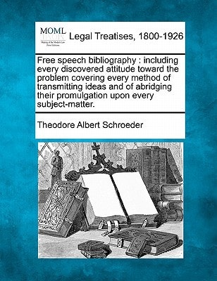 Free speech bibliography: including every discovered attitude toward the problem covering every method of transmitting ideas and of abridging their promulgation upon every subject-matter.