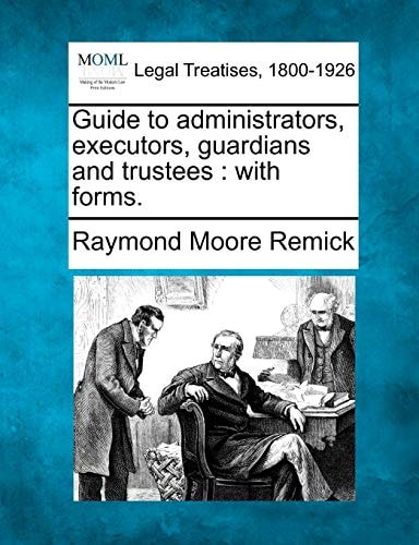 Guide to administrators, executors, guardians and trustees: with forms.