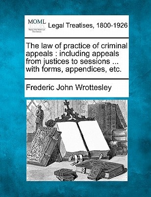 The law of practice of criminal appeals: including appeals from justices to sessions ... with forms, appendices, etc.