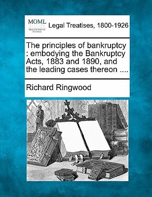 The principles of bankruptcy: embodying the Bankruptcy Acts, 1883 and 1890, and the leading cases thereon ....