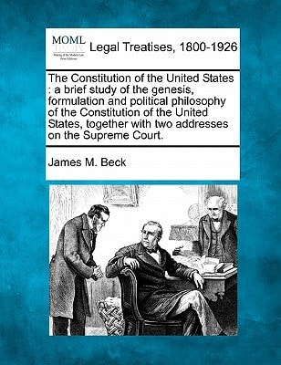 The Constitution of the United States: a brief study of the genesis, formulation and political philosophy of the Constitution of the United States, together with two addresses on the Supreme Court.