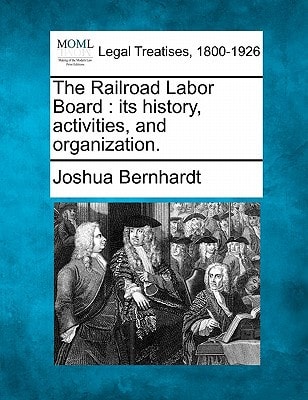 The Railroad Labor Board: its history, activities, and organization.