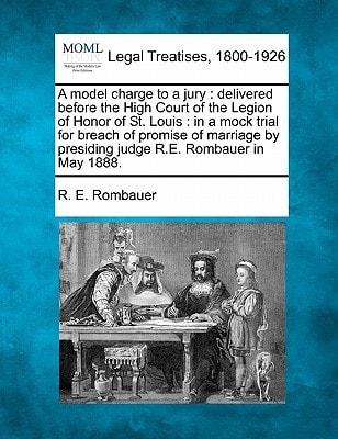 A model charge to a jury: delivered before the High Court of the Legion of Honor of St. Louis : in a mock trial for breach of promise of marriage by presiding judge R.E. Rombauer in May 1888.