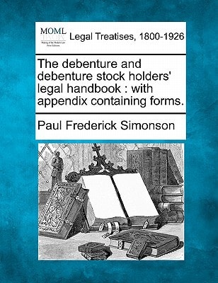 The debenture and debenture stock holders' legal handbook: with appendix containing forms.
