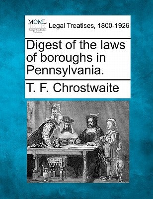 Digest of the laws of boroughs in Pennsylvania.